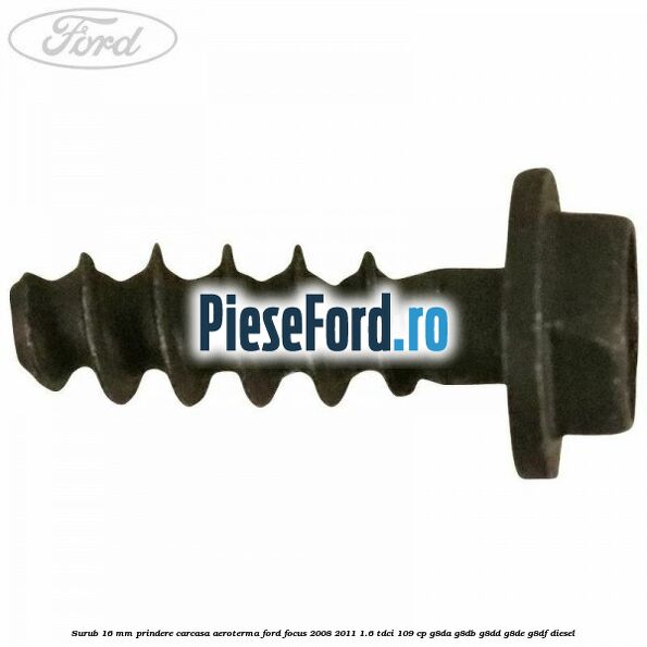 Surub 16 mm prindere carcasa aeroterma Ford Focus 2008-2011 1.6 TDCi 109 cp G8DA, G8DB, G8DD, G8DE, G8DF diesel