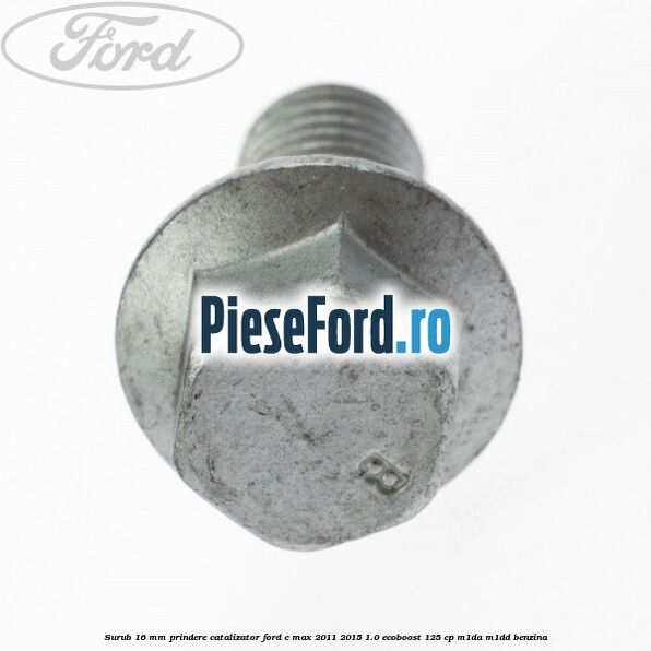 Surub 16 mm prindere catalizator Ford C-Max 2011-2015 1.0 EcoBoost 125 cp M1DA, M1DD benzina