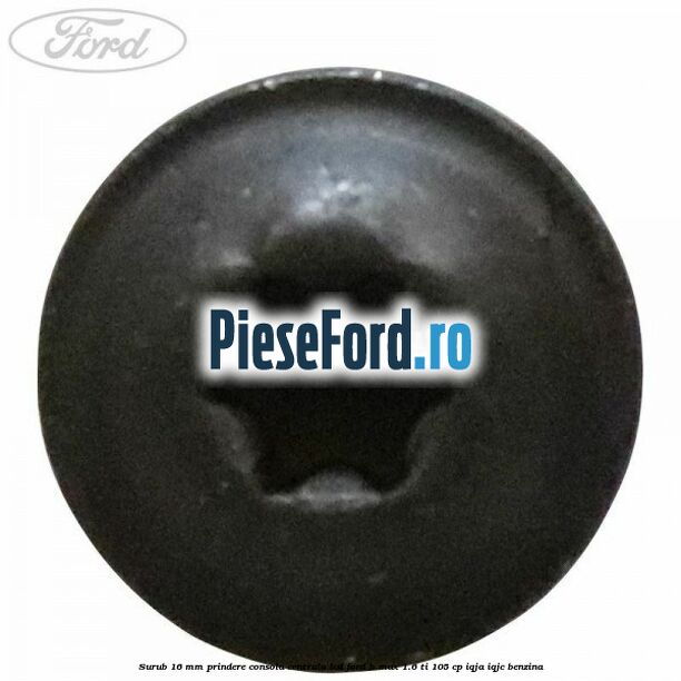 Surub 16 mm prindere consola centrala LCD Ford B-Max 1.6 Ti 105 cp IQJA, IQJC benzina