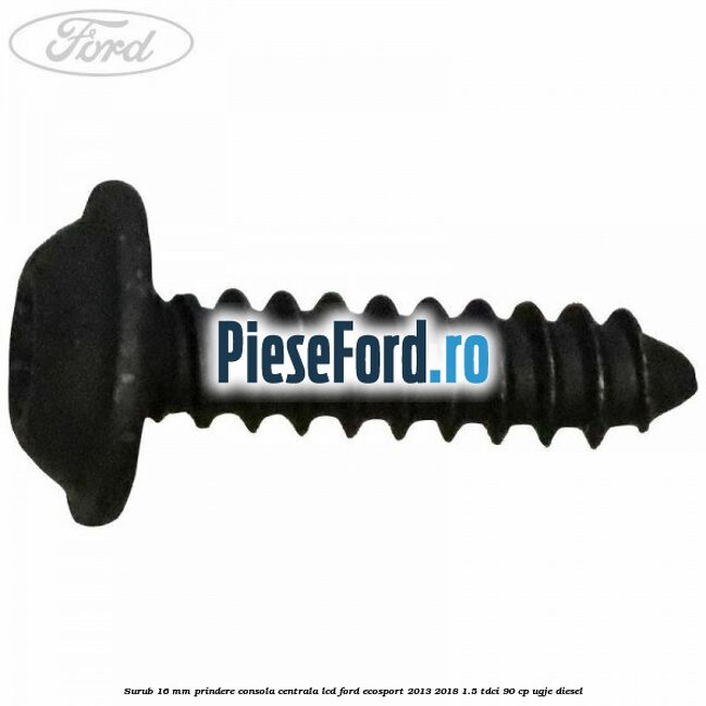 Surub 16 mm prindere consola centrala LCD Ford EcoSport 2013-2018 1.5 TDCi 90 cp UGJE diesel