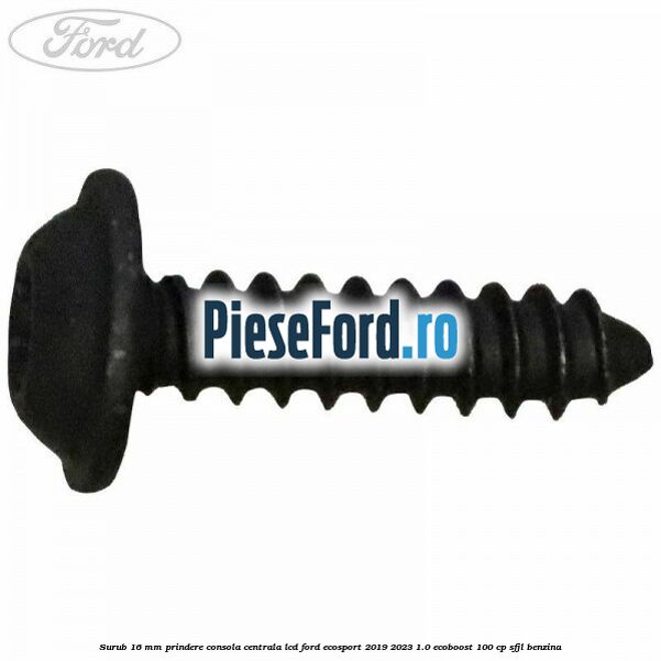 Surub 16 mm prindere consola centrala LCD Ford EcoSport 2019-2023 1.0 EcoBoost 100 cp Surub 16 mm prindere consola centrala LCD Ford EcoSport 2019-2023 1.0 EcoBoost 100 cp SFJL benzina