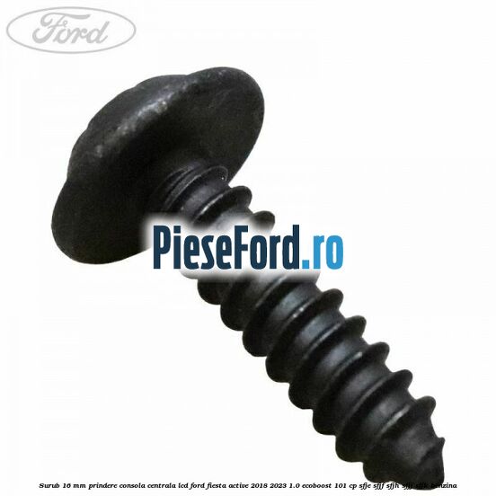 Surub 16 mm prindere consola centrala LCD Ford Fiesta Active 2018-2023 1.0 EcoBoost 101 cp SFJE, SFJF, SFJH, SFJJ, SFJK benzina
