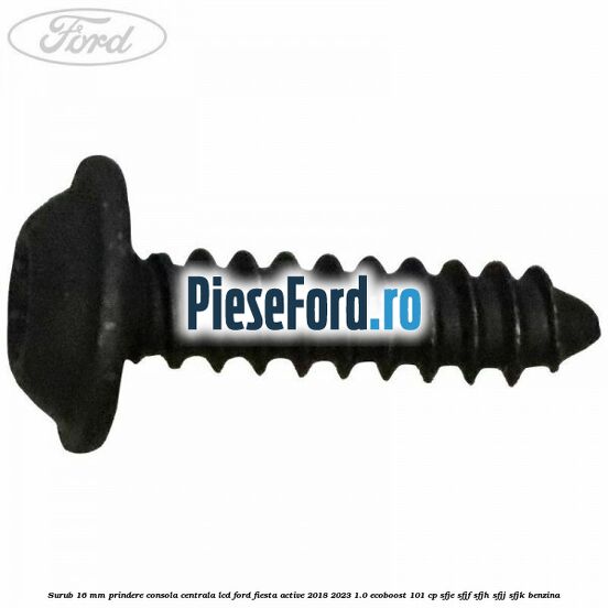 Surub 16 mm prindere consola centrala LCD Ford Fiesta Active 2018-2023 1.0 EcoBoost 101 cp SFJE, SFJF, SFJH, SFJJ, SFJK benzina