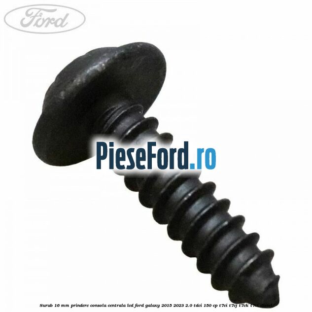 Surub 16 mm prindere consola centrala LCD Ford Galaxy 2015-2023 2.0 TDCi 150 cp T7CI, T7CJ, T7CK, T7CL diesel