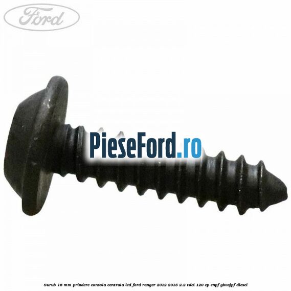 Surub 16 mm prindere consola centrala LCD Ford Ranger 2012-2015 2.2 TDCi 120 cp ENPF, GBVAJPF diesel