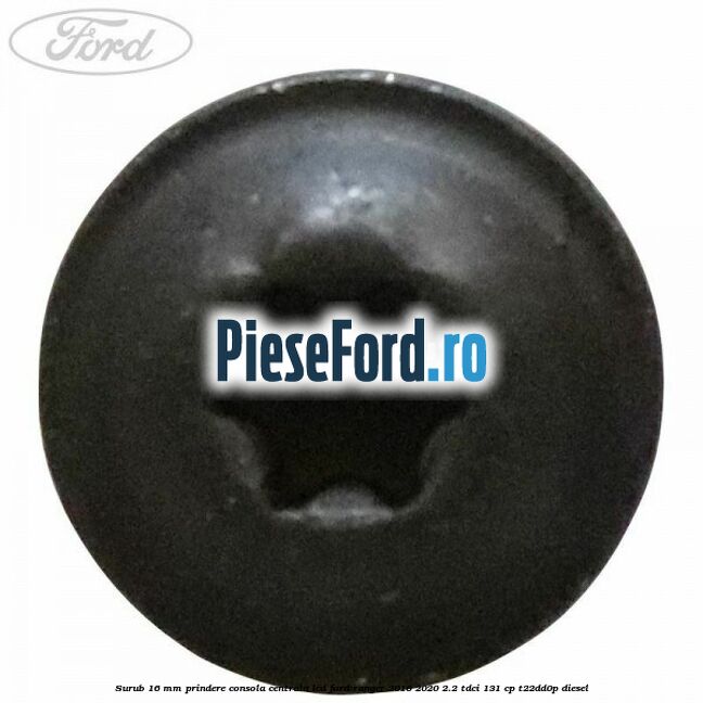 Surub 16 mm prindere consola centrala LCD Ford Ranger 2016-2020 2.2 TDCi 131 cp T22DD0P diesel