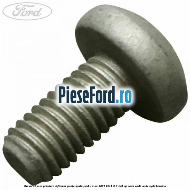 Surub 16 mm prindere deflector punte spate Ford C-Max 2007-2011 2.0 145 cp AODA, AODB, AODE, SYDA benzina