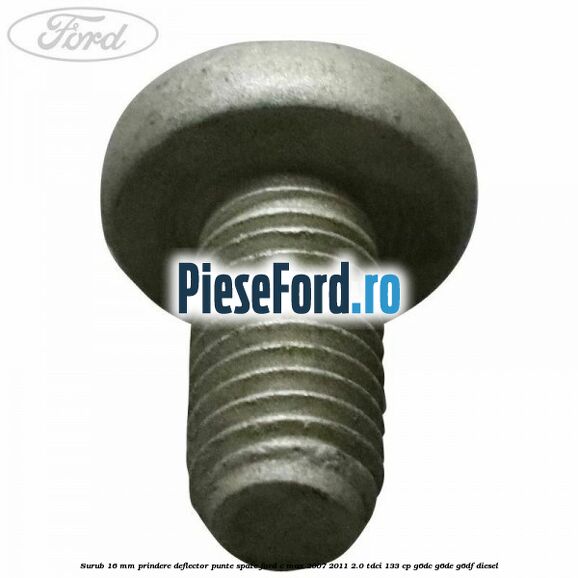 Surub 16 mm prindere deflector punte spate Ford C-Max 2007-2011 2.0 TDCi 133 cp Surub 16 mm prindere deflector punte spate Ford C-Max 2007-2011 2.0 TDCi 133 cp G6DC, G6DE, G6DF diesel