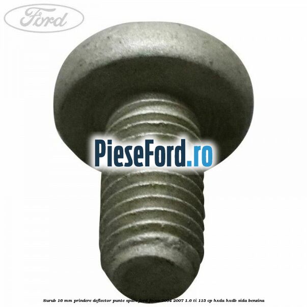 Surub 16 mm prindere deflector punte spate Ford Focus 2004-2007 1.6 Ti 115 cp HXDA, HXDB, SIDA benzina