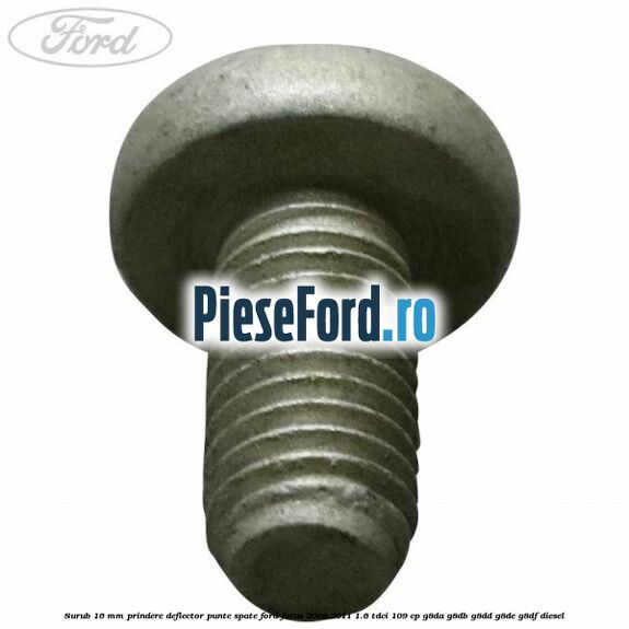 Surub 16 mm prindere deflector punte spate Ford Focus 2008-2011 1.6 TDCi 109 cp Surub 16 mm prindere deflector punte spate Ford Focus 2008-2011 1.6 TDCi 109 cp G8DA, G8DB, G8DD, G8DE, G8DF diesel