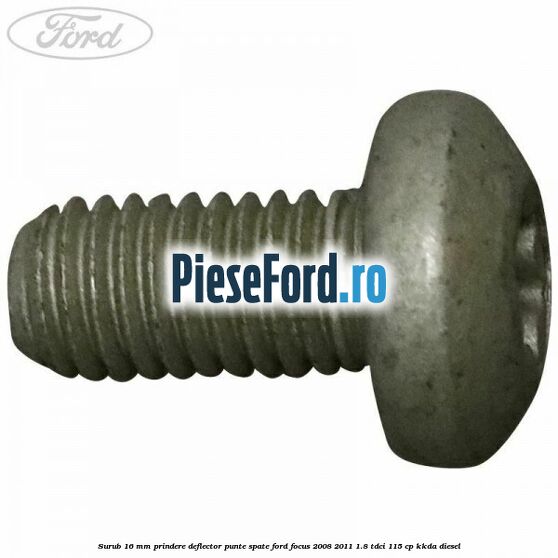 Surub 16 mm prindere deflector punte spate Ford Focus 2008-2011 1.8 TDCi 115 cp Surub 16 mm prindere deflector punte spate Ford Focus 2008-2011 1.8 TDCi 115 cp KKDA diesel
