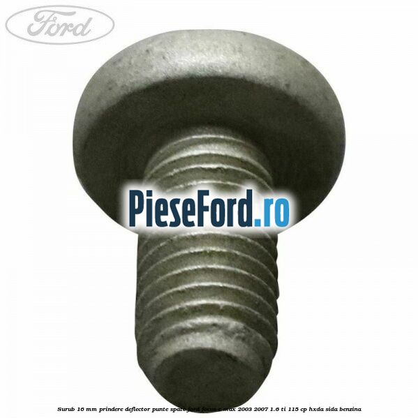 Surub 16 mm prindere deflector punte spate Ford Focus C-Max 2003-2007 1.6 Ti 115 cp HXDA, SIDA benzina