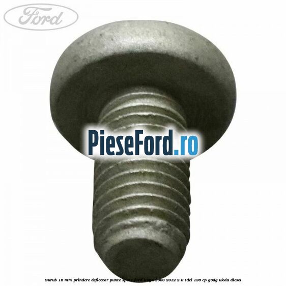 Surub 16 mm prindere deflector punte spate Ford Kuga 2008-2012 2.0 TDCi 136 cp G6DG, UKDA diesel