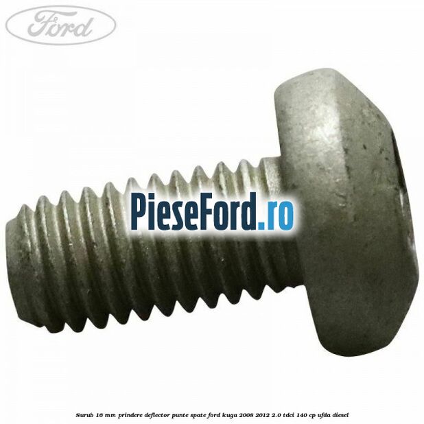 Surub 16 mm prindere deflector punte spate Ford Kuga 2008-2012 2.0 TDCI 140 cp Surub 16 mm prindere deflector punte spate Ford Kuga 2008-2012 2.0 TDCI 140 cp UFDA diesel