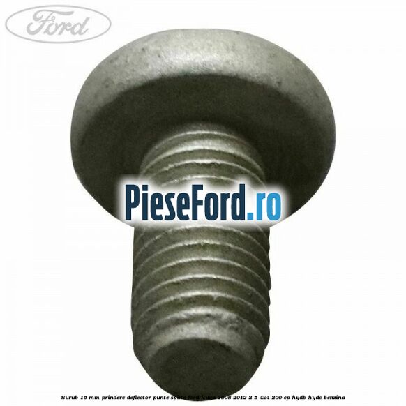 Surub 16 mm prindere deflector punte spate Ford Kuga 2008-2012 2.5 4x4 200 cp HYDB, HYDC benzina