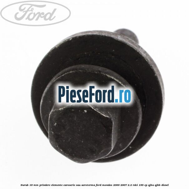 Surub 16 mm prindere elemente caroserie sau aeroterma Ford Mondeo 2000-2007 2.2 TDCi 155 cp QJBA, QJBB diesel
