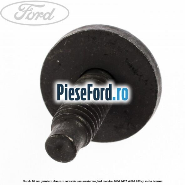 Surub 16 mm prindere elemente caroserie sau aeroterma Ford Mondeo 2000-2007 ST220 226 cp Surub 16 mm prindere elemente caroserie sau aeroterma Ford Mondeo 2000-2007 ST220 226 cp MEBA benzina