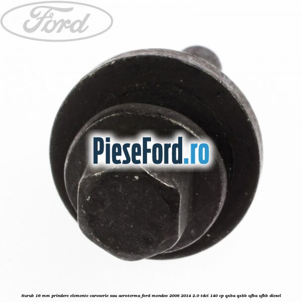 Surub 16 mm prindere elemente caroserie sau aeroterma Ford Mondeo 2008-2014 2.0 TDCi 140 cp QXBA, QXBB, UFBA, UFBB diesel