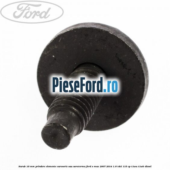 Surub 16 mm prindere elemente caroserie sau aeroterma Ford S-Max 2007-2014 1.6 TDCi 115 cp T1WA, T1WB diesel