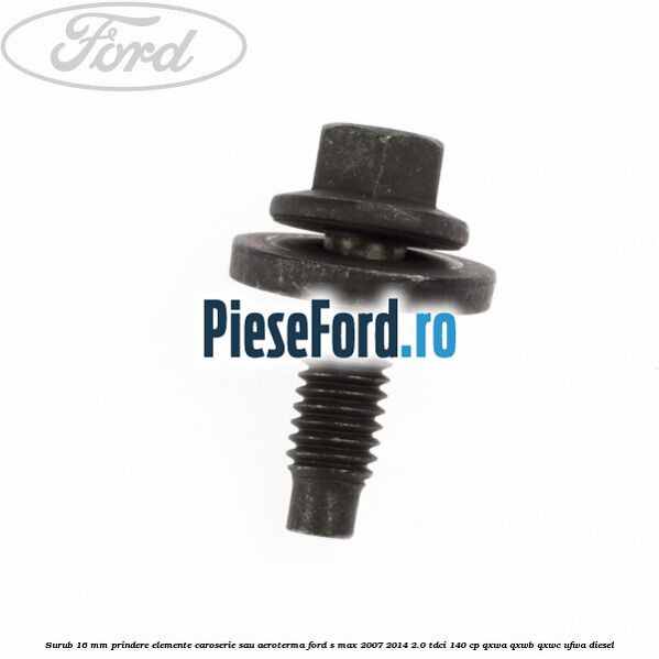 Surub 16 mm prindere elemente caroserie sau aeroterma Ford S-Max 2007-2014 2.0 TDCi 140 cp QXWA, QXWB, QXWC, UFWA diesel