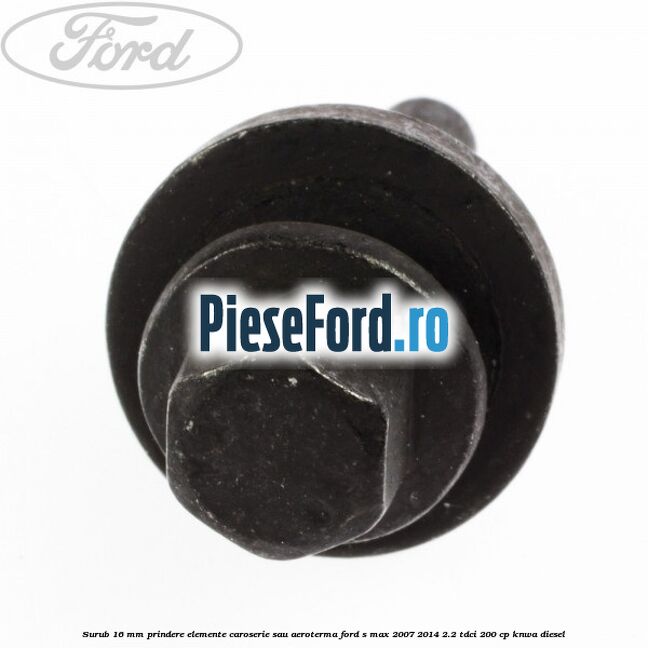 Surub 16 mm prindere elemente caroserie sau aeroterma Ford S-Max 2007-2014 2.2 TDCi 200 cp KNWA diesel