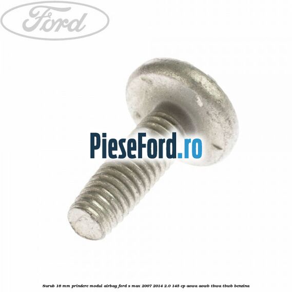 Surub 16 mm prindere modul airbag Ford S-Max 2007-2014 2.0 145 cp AOWA, AOWB, TBWA, TBWB benzina