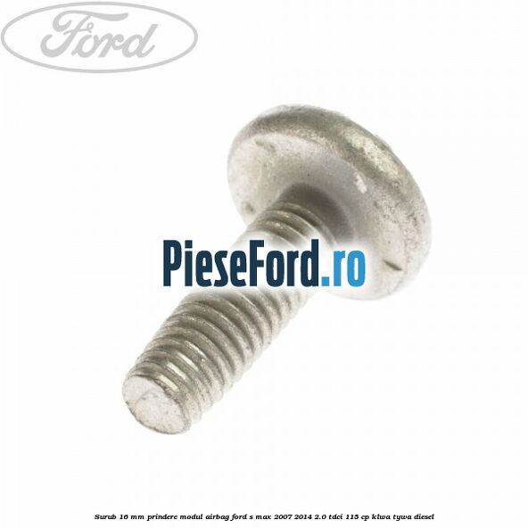 Surub 16 mm prindere modul airbag Ford S-Max 2007-2014 2.0 TDCi 115 cp KLWA, TYWA diesel