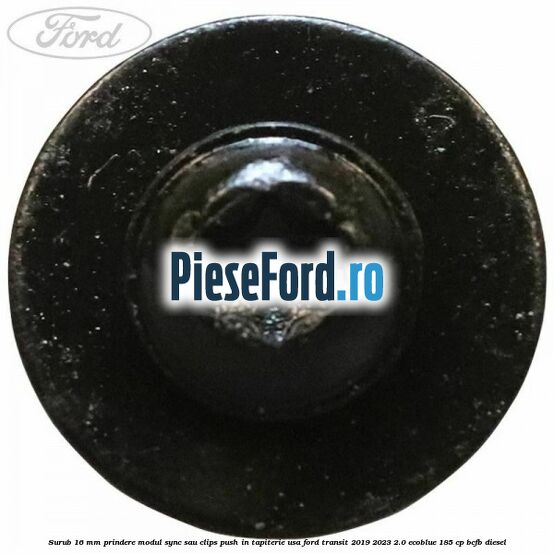 Surub 16 mm prindere modul SYNC sau clips push in tapiterie usa Ford Transit 2019-2023 2.0 EcoBlue 185 cp BCFB diesel
