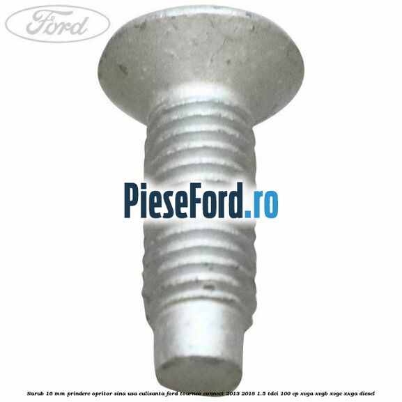 Surub 16 mm prindere opritor sina usa culisanta Ford Tourneo Connect 2013-2018 1.5 TDCi 100 cp Surub 16 mm prindere opritor sina usa culisanta Ford Tourneo Connect 2013-2018 1.5 TDCi 100 cp XVGA, XVGB, XVGC, XXGA diesel