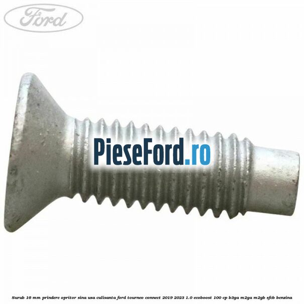 Surub 16 mm prindere opritor sina usa culisanta Ford Tourneo Connect 2019-2023 1.0 EcoBoost 100 cp Surub 16 mm prindere opritor sina usa culisanta Ford Tourneo Connect 2019-2023 1.0 EcoBoost 100 cp B3GA, M2GA, M2GB, SFCB benzina