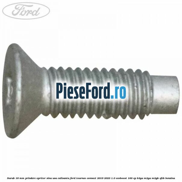 Surub 16 mm prindere opritor sina usa culisanta Ford Tourneo Connect 2019-2023 1.0 EcoBoost 100 cp Surub 16 mm prindere opritor sina usa culisanta Ford Tourneo Connect 2019-2023 1.0 EcoBoost 100 cp B3GA, M2GA, M2GB, SFCB benzina