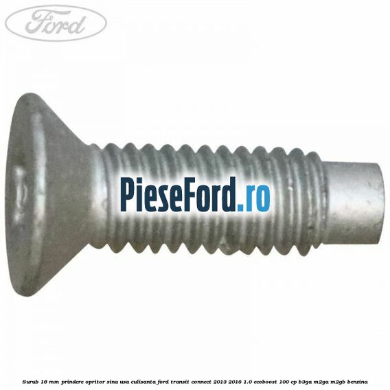 Surub 16 mm prindere opritor sina usa culisanta Ford Transit Connect 2013-2018 1.0 EcoBoost 100 cp B3GA, M2GA, M2GB benzina