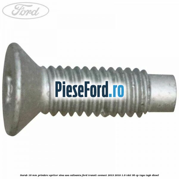 Surub 16 mm prindere opritor sina usa culisanta Ford Transit Connect 2013-2018 1.6 TDCi 95 cp TZGA, TZGB diesel