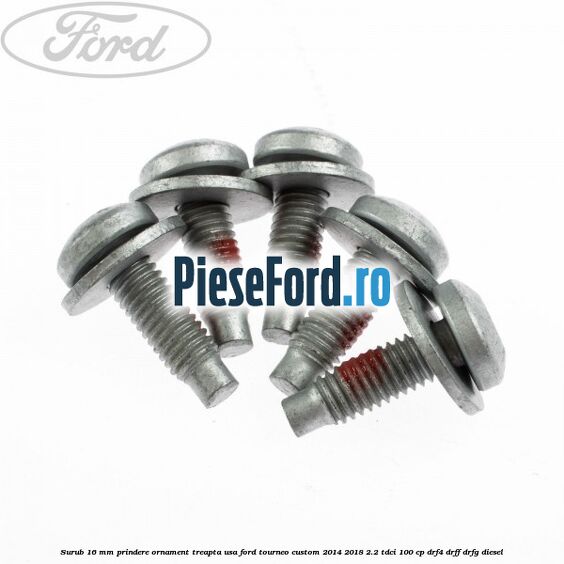 Surub 16 mm prindere ornament treapta usa Ford Tourneo Custom 2014-2018 2.2 TDCi 100 cp Surub 16 mm prindere ornament treapta usa Ford Tourneo Custom 2014-2018 2.2 TDCi 100 cp DRF4, DRFF, DRFG diesel