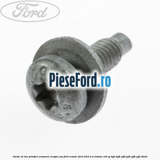Surub 16 mm prindere ornament treapta usa Ford Transit 2014-2018 2.0 EcoBlue 105 cp BJFA, BJFB, YLF6, YLFA, YLFB, YLFS diesel