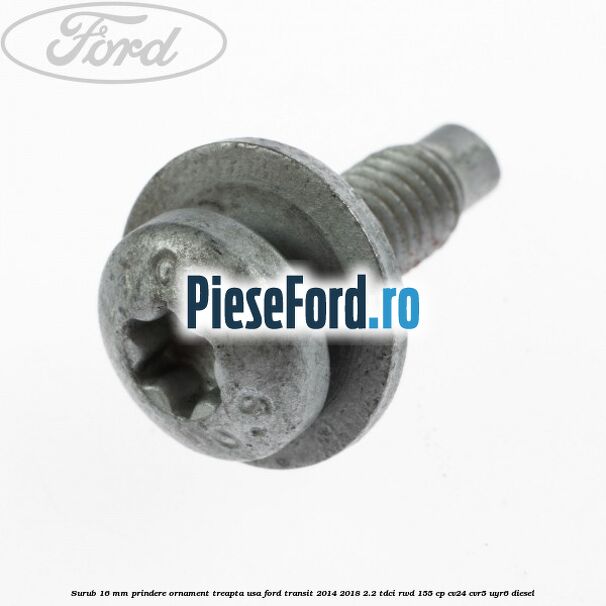 Surub 16 mm prindere ornament treapta usa Ford Transit 2014-2018 2.2 TDCi RWD 155 cp CV24, CVR5, UYR6 diesel