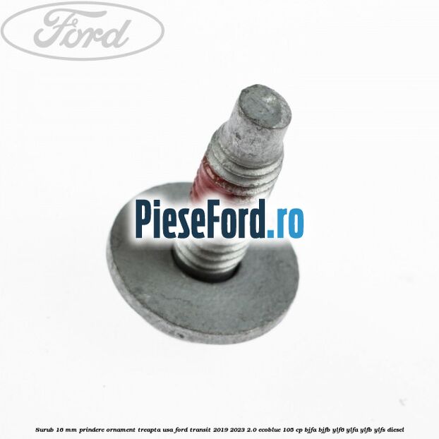 Surub 16 mm prindere ornament treapta usa Ford Transit 2019-2023 2.0 EcoBlue 105 cp BJFA, BJFB, YLF6, YLFA, YLFB, YLFS diesel