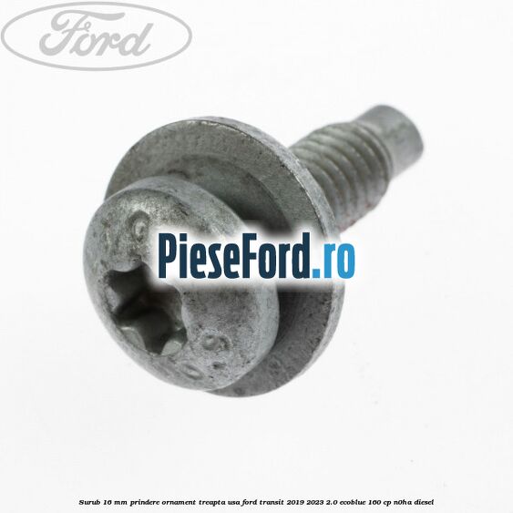 Surub 16 mm prindere ornament treapta usa Ford Transit 2019-2023 2.0 EcoBlue 160 cp Surub 16 mm prindere ornament treapta usa Ford Transit 2019-2023 2.0 EcoBlue 160 cp N0HA diesel