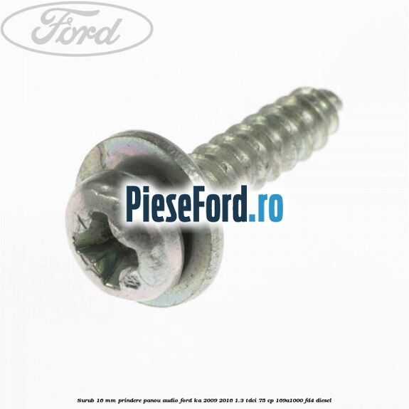 Surub 16 mm prindere panou audio Ford Ka 2009-2016 1.3 TDCi 75 cp Surub 16 mm prindere panou audio Ford Ka 2009-2016 1.3 TDCi 75 cp 169A1000, FD4 diesel