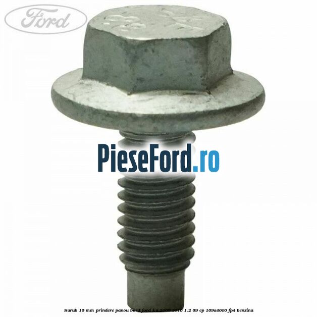 Surub 16 mm prindere panou bord Ford Ka 2009-2016 1.2 69 cp 169A4000, FP4 benzina