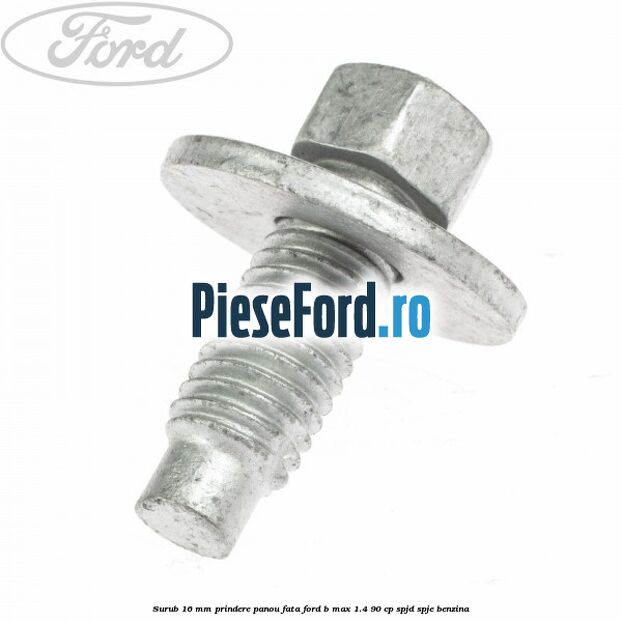 Surub 16 mm prindere panou fata Ford B-Max 1.4 90 cp SPJD, SPJE benzina