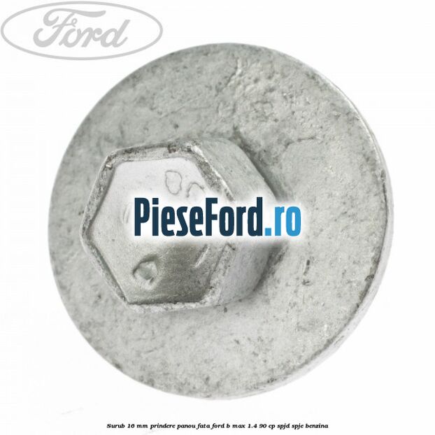 Surub 16 mm prindere panou fata Ford B-Max 1.4 90 cp SPJD, SPJE benzina
