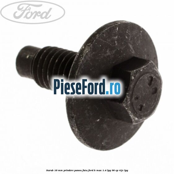 Surub 16 mm prindere panou fata Ford B-Max 1.4 LPG 90 cp RTJC LPG
