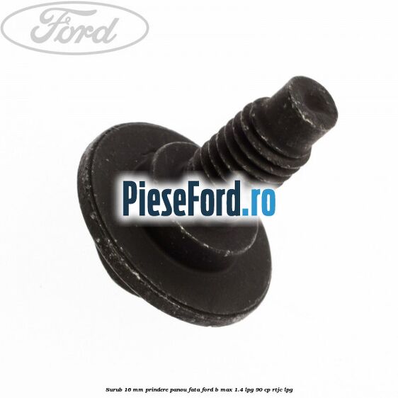Surub 16 mm prindere panou fata Ford B-Max 1.4 LPG 90 cp RTJC LPG