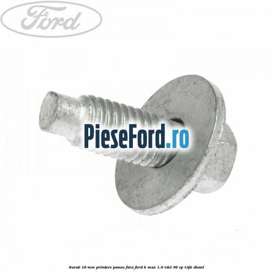 Surub 16 mm prindere panou fata Ford B-Max 1.6 TDCi 95 cp T3JB diesel