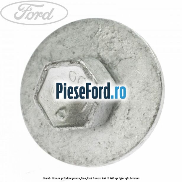 Surub 16 mm prindere panou fata Ford B-Max 1.6 Ti 105 cp IQJA, IQJC benzina
