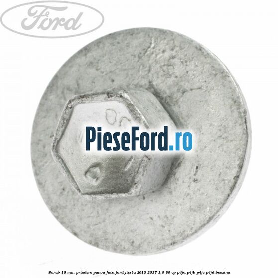 Surub 16 mm prindere panou fata Ford Fiesta 2013-2017 1.0 80 cp P4JA, P4JB, P4JC, P4JD benzina