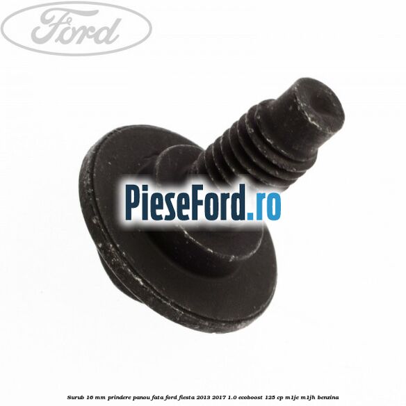 Surub 16 mm prindere panou fata Ford Fiesta 2013-2017 1.0 EcoBoost 125 cp M1JE, M1JH benzina