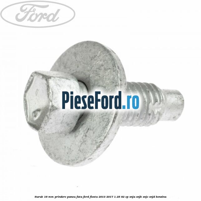 Surub 16 mm prindere panou fata Ford Fiesta 2013-2017 1.25 82 cp Surub 16 mm prindere panou fata Ford Fiesta 2013-2017 1.25 82 cp SNJA, SNJB, SNJC, SNJD benzina