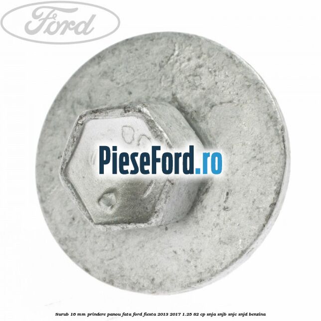 Surub 16 mm prindere panou fata Ford Fiesta 2013-2017 1.25 82 cp Surub 16 mm prindere panou fata Ford Fiesta 2013-2017 1.25 82 cp SNJA, SNJB, SNJC, SNJD benzina